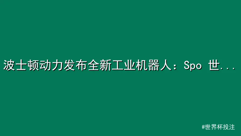 世界杯投注 - 波士顿动力发布全新工业机器人：Spo 世界杯投注平台 t和S 配图1